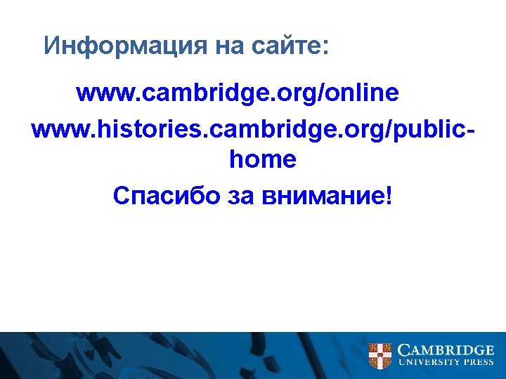 Информация на сайте: www. cambridge. org/online www. histories. cambridge. org/publichome Спасибо за внимание! 