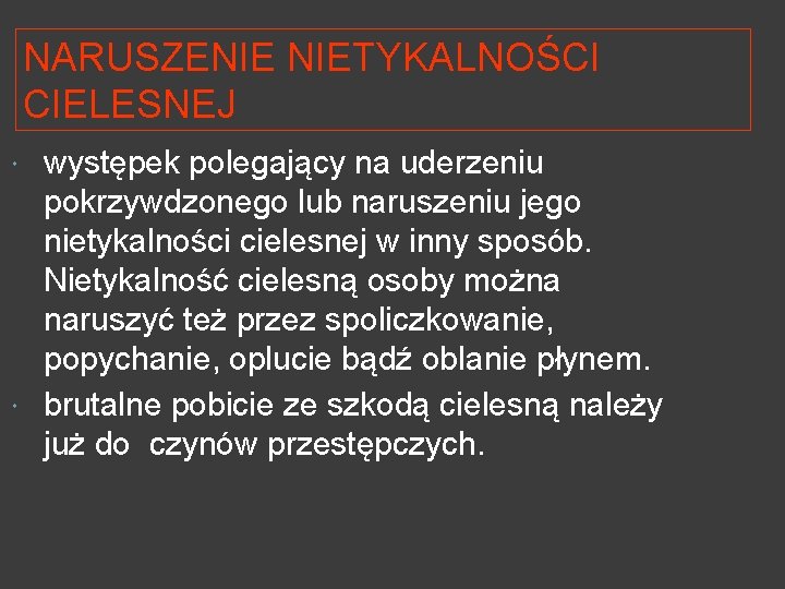 NARUSZENIE NIETYKALNOŚCI CIELESNEJ występek polegający na uderzeniu pokrzywdzonego lub naruszeniu jego nietykalności cielesnej w