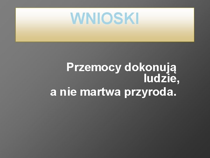 WNIOSKI Przemocy dokonują ludzie, a nie martwa przyroda. 