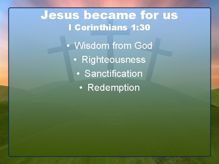 Jesus became for us I Corinthians 1: 30 • Wisdom from God • Righteousness