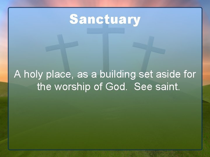 Sanctuary A holy place, as a building set aside for the worship of God.
