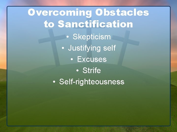 Overcoming Obstacles to Sanctification • Skepticism • Justifying self • Excuses • Strife •