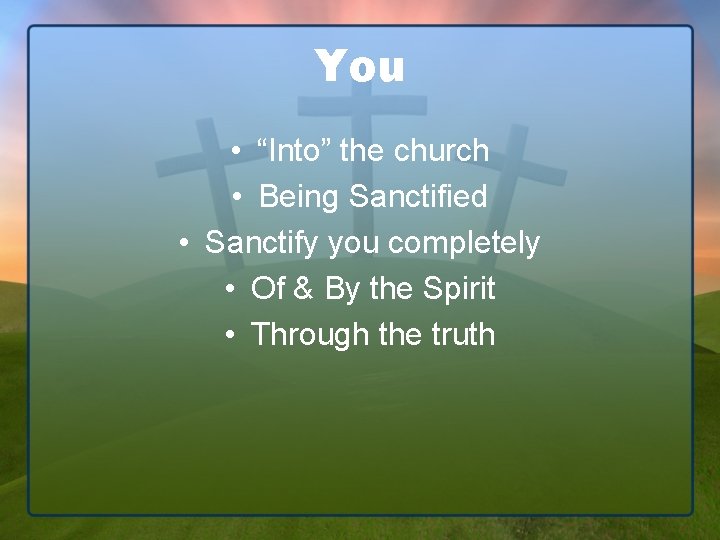 You • “Into” the church • Being Sanctified • Sanctify you completely • Of