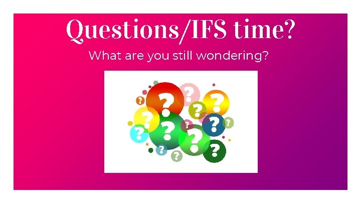 Questions/IFS time? What are you still wondering? 