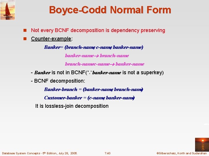 Boyce-Codd Normal Form n Not every BCNF decomposition is dependency preserving n Counter-example: Banker=