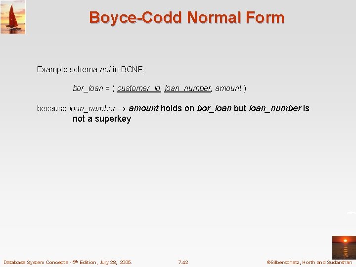 Boyce-Codd Normal Form Example schema not in BCNF: bor_loan = ( customer_id, loan_number, amount