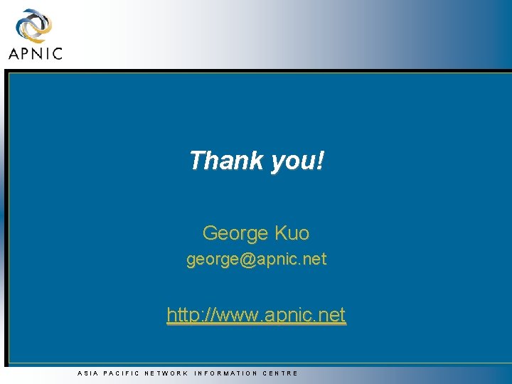 Thank you! George Kuo george@apnic. net http: //www. apnic. net ASIA PACIFIC NETWORK INFORMATION