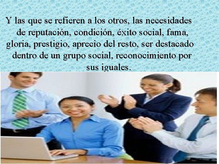 Y las que se refieren a los otros, las necesidades de reputación, condición, éxito