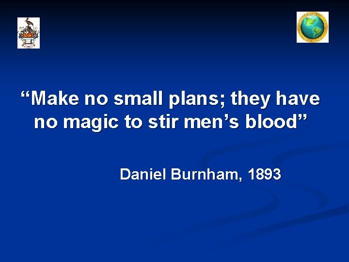 “Make no small plans; they have no magic to stir men’s blood” Daniel Burnham,