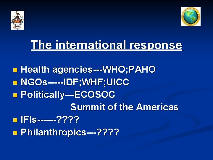 The international response Health agencies---WHO; PAHO n NGOs-----IDF; WHF; UICC n Politically—ECOSOC Summit of