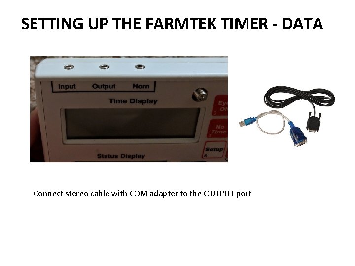SETTING UP THE FARMTEK TIMER - DATA Connect stereo cable with COM adapter to