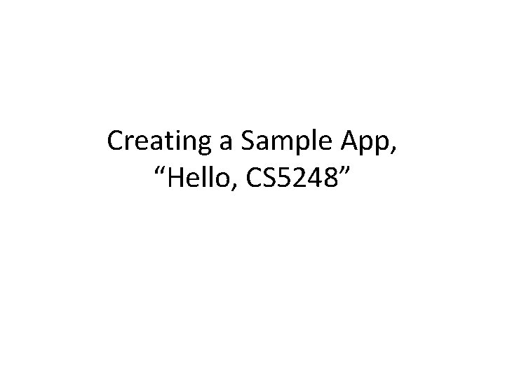 Creating a Sample App, “Hello, CS 5248” 