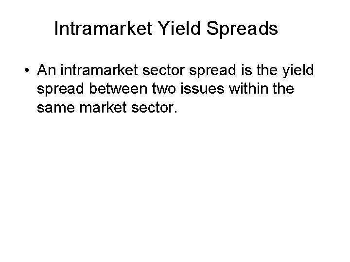 Intramarket Yield Spreads • An intramarket sector spread is the yield spread between two