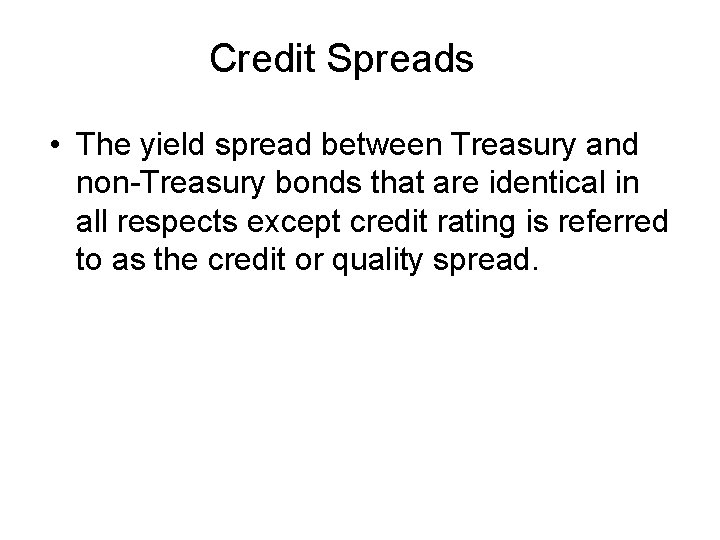 Credit Spreads • The yield spread between Treasury and non-Treasury bonds that are identical