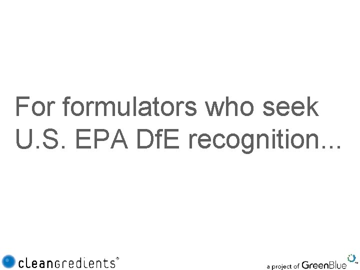 For formulators who seek U. S. EPA Df. E recognition. . . 