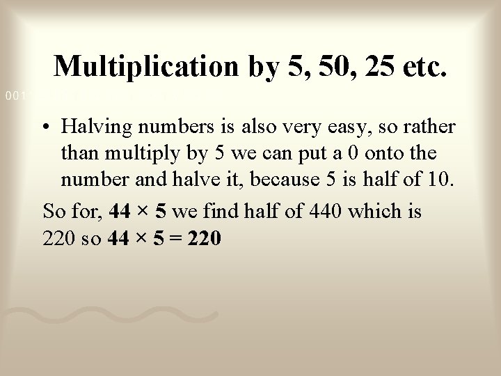 Multiplication by 5, 50, 25 etc. • Halving numbers is also very easy, so