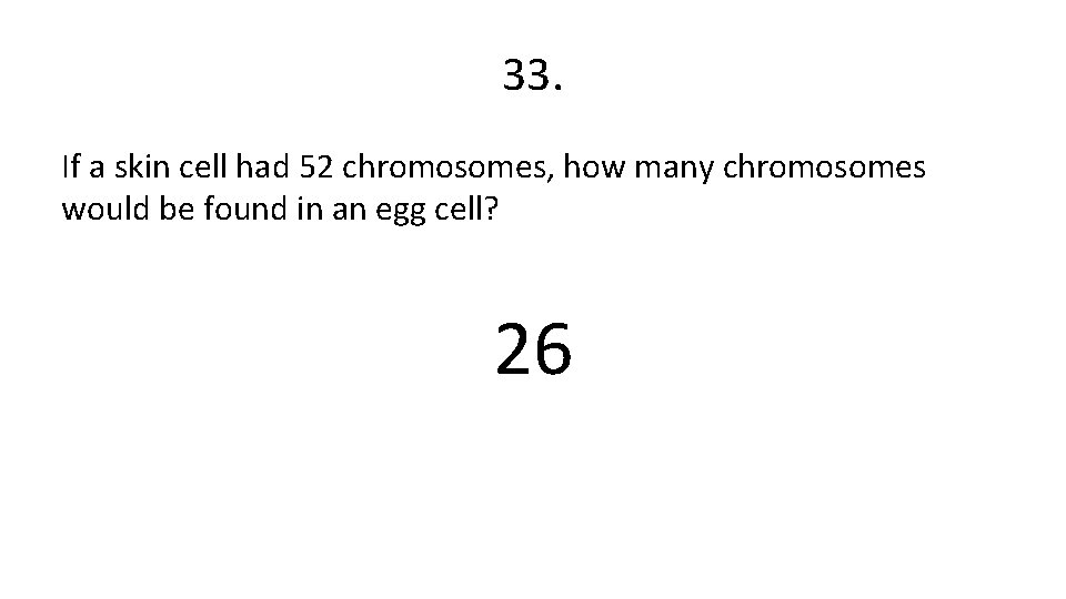 33. If a skin cell had 52 chromosomes, how many chromosomes would be found