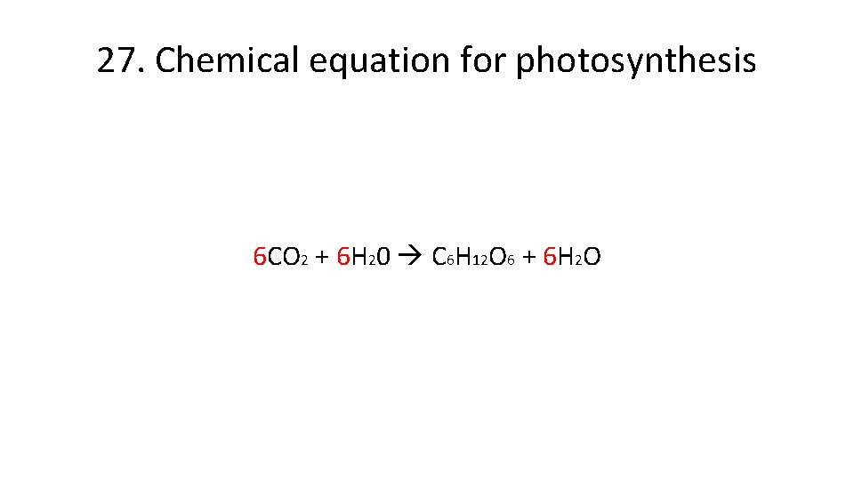 27. Chemical equation for photosynthesis 6 CO 2 + 6 H 20 C 6