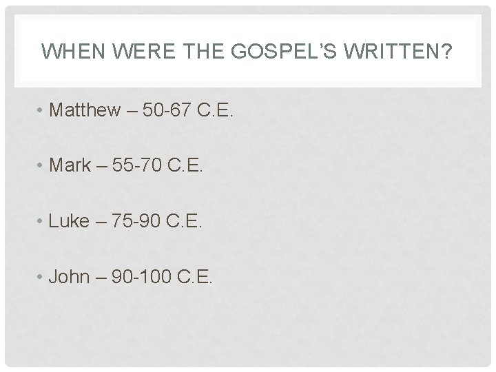 WHEN WERE THE GOSPEL’S WRITTEN? • Matthew – 50 -67 C. E. • Mark