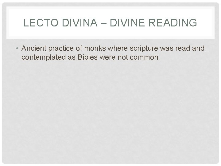 LECTO DIVINA – DIVINE READING • Ancient practice of monks where scripture was read