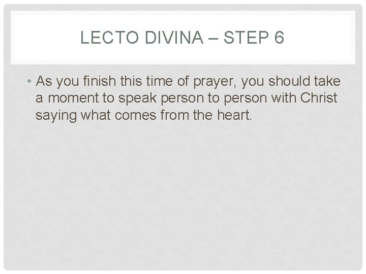 LECTO DIVINA – STEP 6 • As you finish this time of prayer, you