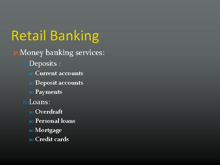 Retail Banking Money banking services: Deposits : Current accounts Deposit accounts Payments Loans: Overdraft