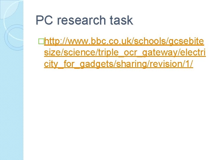 PC research task �http: //www. bbc. co. uk/schools/gcsebite size/science/triple_ocr_gateway/electri city_for_gadgets/sharing/revision/1/ 