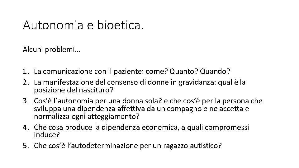 Autonomia e bioetica. Alcuni problemi… 1. La comunicazione con il paziente: come? Quanto? Quando? Autonomia e bioetica. Alcuni problemi… 1. La comunicazione con il paziente: come? Quanto? Quando?