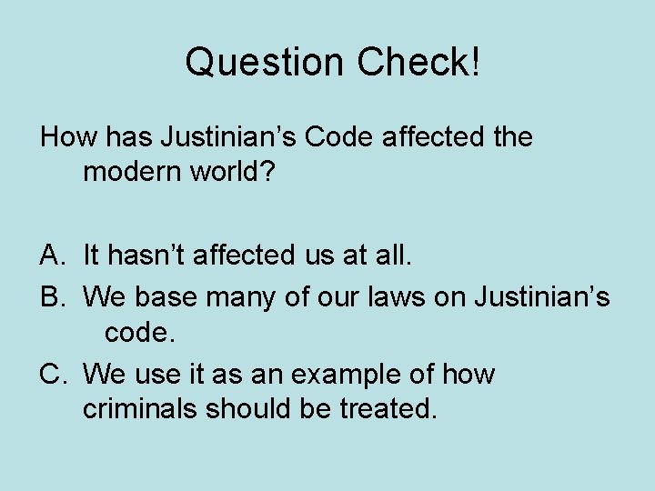 Question Check! How has Justinian’s Code affected the modern world? A. It hasn’t affected