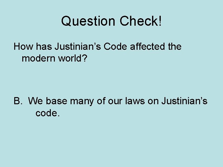 Question Check! How has Justinian’s Code affected the modern world? B. We base many