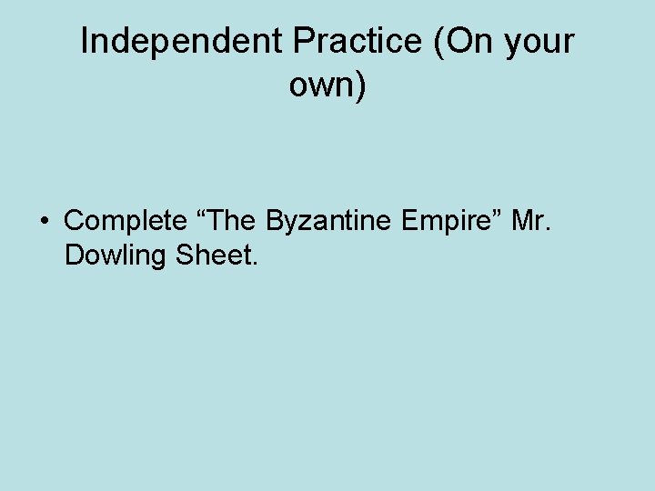 Independent Practice (On your own) • Complete “The Byzantine Empire” Mr. Dowling Sheet. 