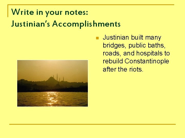 Write in your notes: Justinian’s Accomplishments n Justinian built many bridges, public baths, roads,