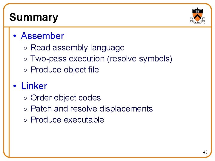 Summary • Assember o Read assembly language o Two-pass execution (resolve symbols) o Produce