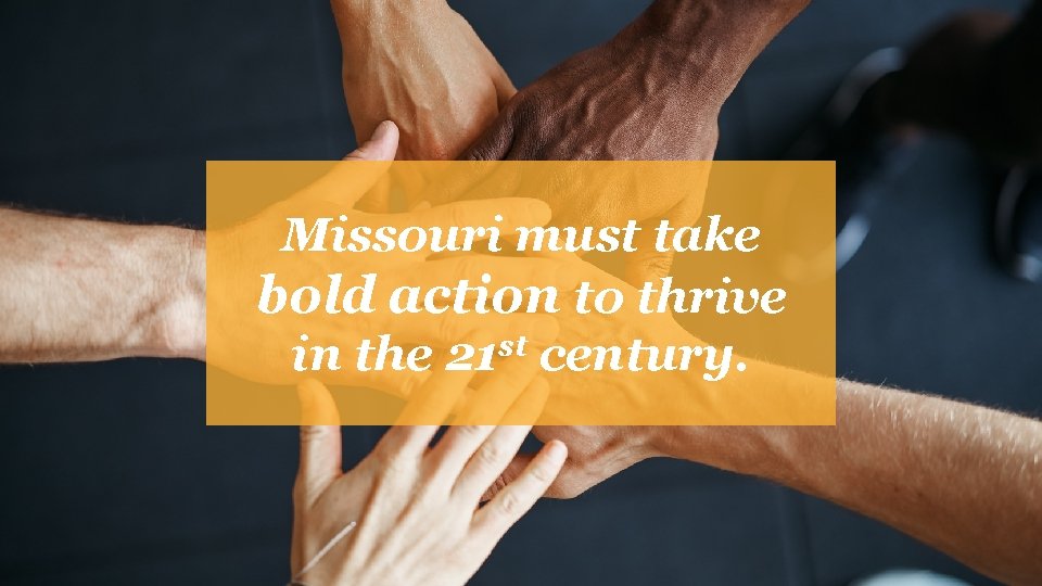 Missouri must take bold action to thrive in the 21 st century. 
