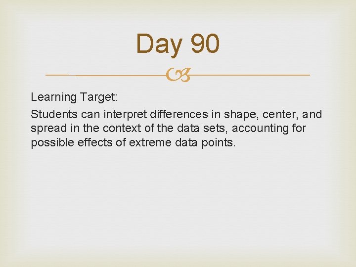 Day 90 Learning Target: Students can interpret differences in shape, center, and spread in
