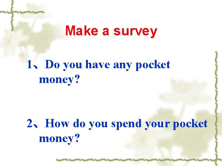 Make a survey 1、Do you have any pocket money? 2、How do you spend your