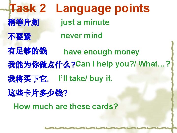 Task 2 Language points 稍等片刻 just a minute 不要紧 never mind 有足够的钱 have enough