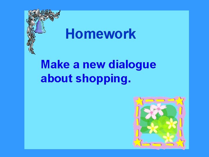 Homework Make a new dialogue about shopping. 