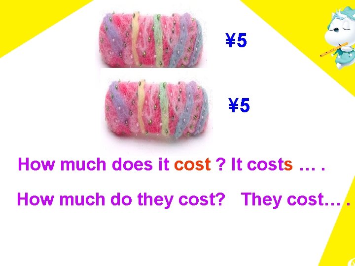 ¥ 5 How much does it cost ? It costs …. How much do