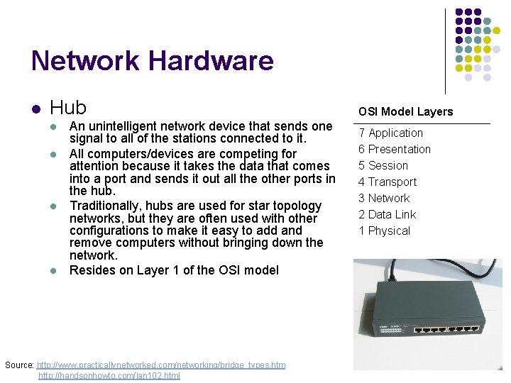 Network Hardware l Hub l l An unintelligent network device that sends one signal