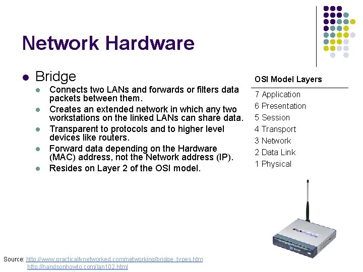 Network Hardware l Bridge l l l Connects two LANs and forwards or filters