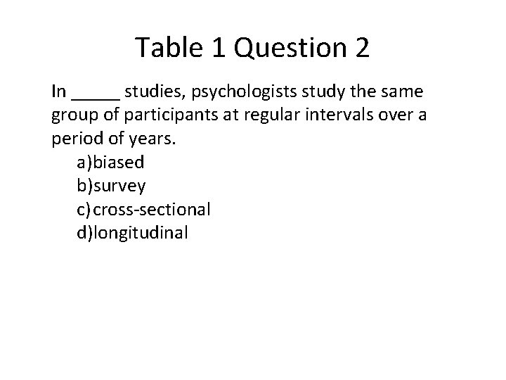 Table 1 Question 2 In _____ studies, psychologists study the same group of participants