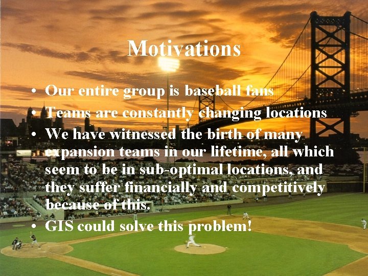 Motivations • Our entire group is baseball fans • Teams are constantly changing locations