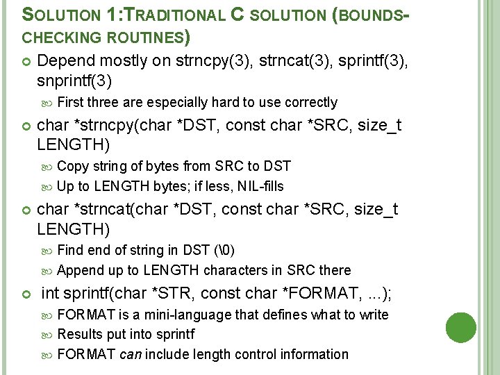 SOLUTION 1: TRADITIONAL C SOLUTION (BOUNDSCHECKING ROUTINES) Depend mostly on strncpy(3), strncat(3), sprintf(3), snprintf(3)