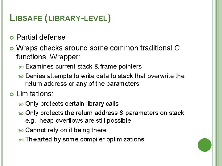 LIBSAFE (LIBRARY-LEVEL) Partial defense Wraps checks around some common traditional C functions. Wrapper: Examines