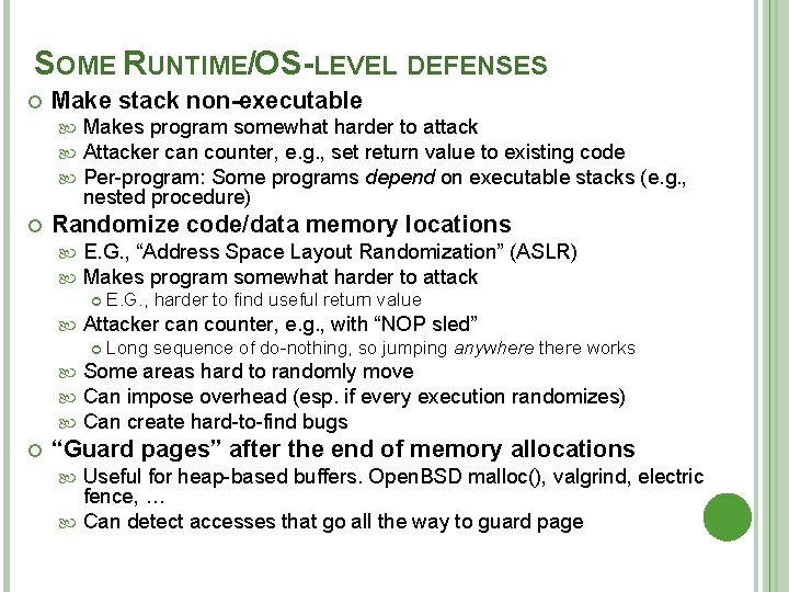 SOME RUNTIME/OS-LEVEL DEFENSES Make stack non-executable Makes program somewhat harder to attack Attacker can