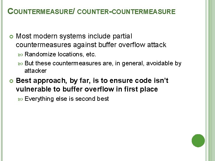 COUNTERMEASURE/ COUNTER-COUNTERMEASURE Most modern systems include partial countermeasures against buffer overflow attack Randomize locations,