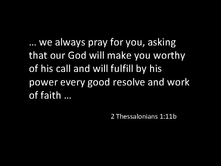 … we always pray for you, asking that our God will make you worthy