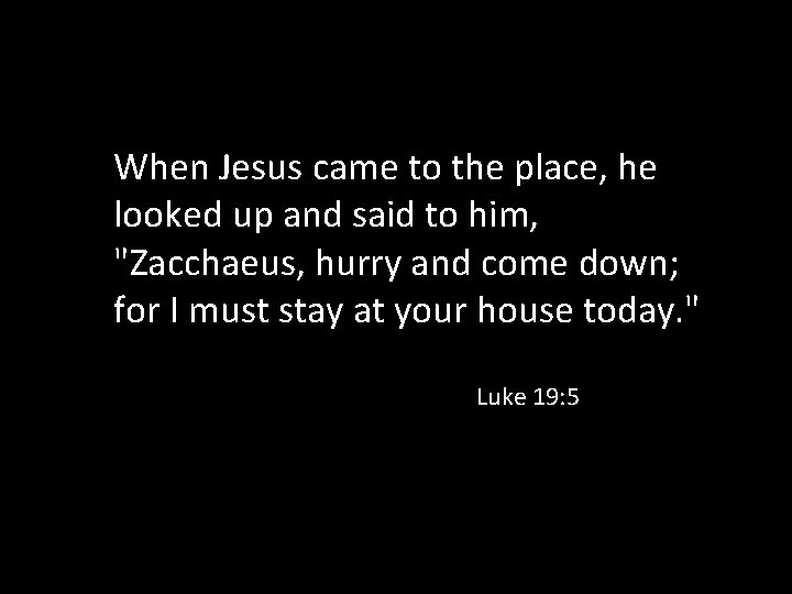 When Jesus came to the place, he looked up and said to him, "Zacchaeus,