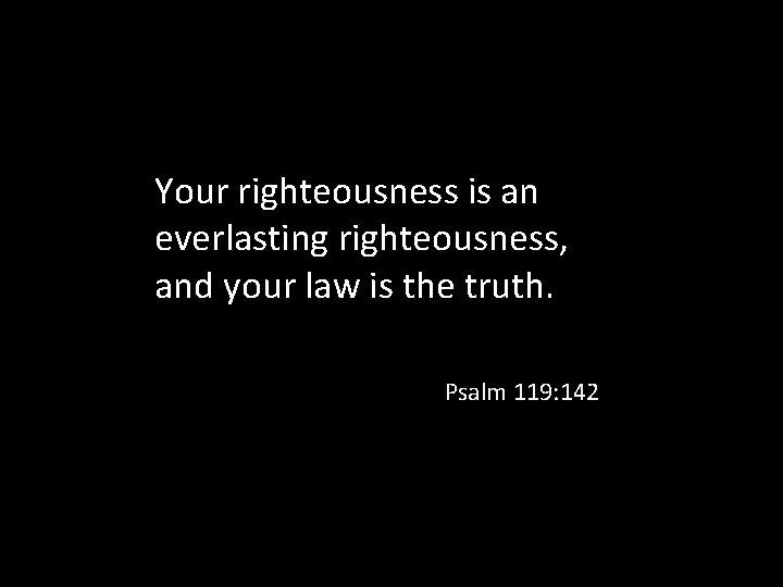 Your righteousness is an everlasting righteousness, and your law is the truth. Psalm 119: